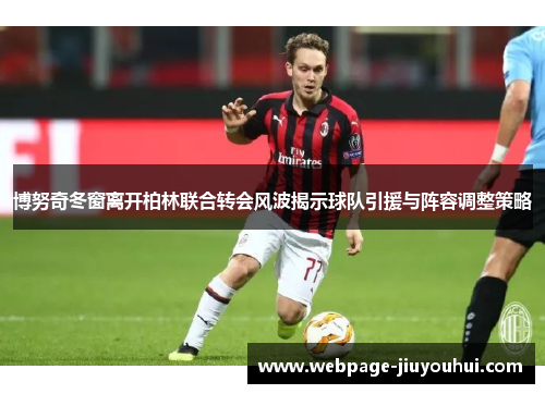 博努奇冬窗离开柏林联合转会风波揭示球队引援与阵容调整策略 博努奇冬窗离开柏林联合转会风波揭示球队引援与阵容调整策略