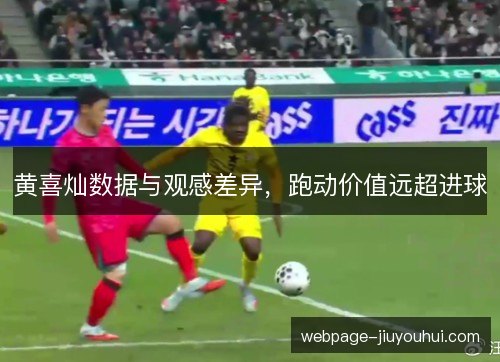 黄喜灿数据与观感差异,跑动价值远超进球 黄喜灿数据与观感差异,跑动价值远超进球
