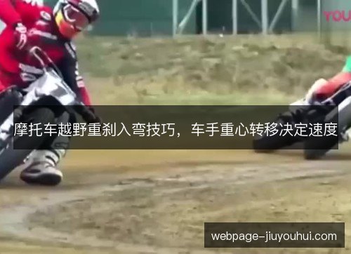 摩托车越野重刹入弯技巧,车手重心转移决定速度 摩托车越野重刹入弯技巧,车手重心转移决定速度