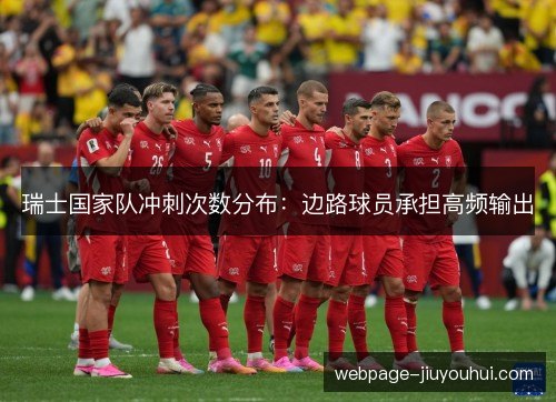 瑞士国家队冲刺次数分布:边路球员承担高频输出 瑞士国家队冲刺次数分布:边路球员承担高频输出