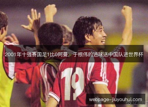 2001年十强赛国足1比0阿曼，于根伟的进球送中国队进世界杯